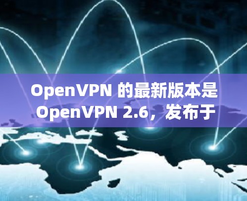 OpenVPN 的最新版本是 OpenVPN 2.6，发布于 2023 年 3 月。以下是该版本的主要更新和改进