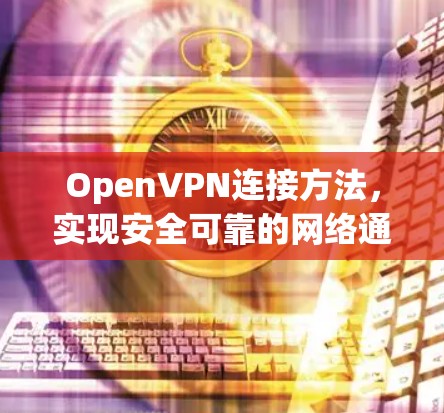 OpenVPN连接方法,实现安全可靠的网络通信 OpenVPN连接方法,实现安全可靠的网络通信
