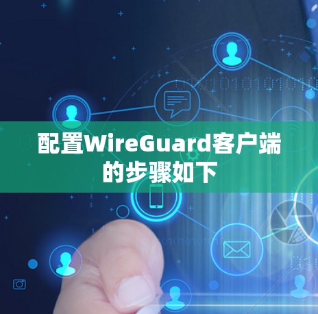 配置WireGuard客户端的步骤如下 配置WireGuard客户端的步骤如下