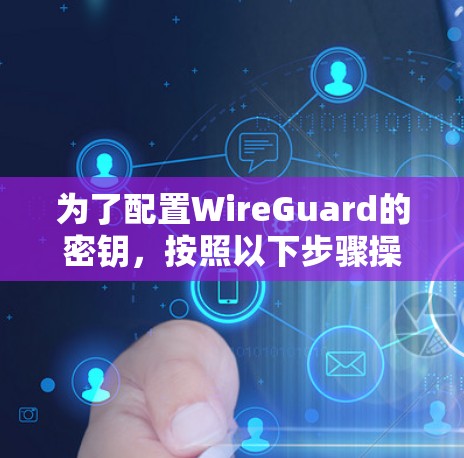 为了配置WireGuard的密钥,按照以下步骤操作 为了配置WireGuard的密钥,按照以下步骤操作