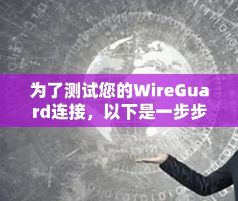 为了测试您的WireGuard连接,以下是一步步的指南,确保每个方面都得到覆盖 为了测试您的WireGuard连接,以下是一步步的指南,确保每个方面都得到覆盖