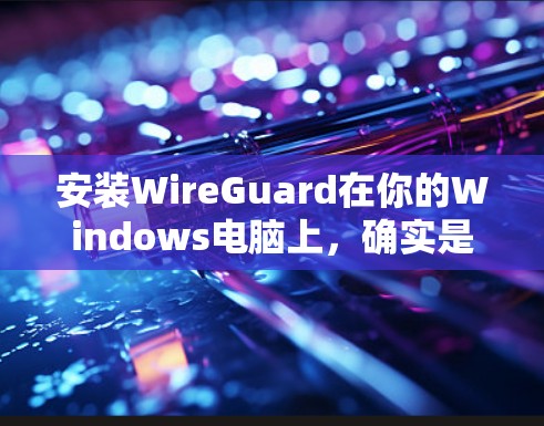 安装WireGuard在你的Windows电脑上,确实是一个不错的选择来保护隐私和安全。以下是详细的步骤指南,帮助你顺利完成安装过程 安装WireGuard在你的Windows电脑上,确实是一个不错的选择来保护隐私和安全。以下是详细的步骤指南,帮助你顺利完成安装过程