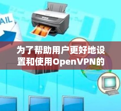 为了帮助用户更好地设置和使用OpenVPN的安卓客户端,以下是一份优化后的安装和配置指南,涵盖了更多细节和注意事项 为了帮助用户更好地设置和使用OpenVPN的安卓客户端,以下是一份优化后的安装和配置指南,涵盖了更多细节和注意事项
