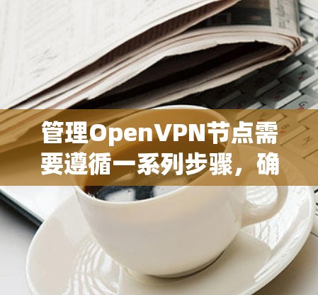管理OpenVPN节点需要遵循一系列步骤,确保服务器正常运行并安全可靠。以下是详细的步骤指南 管理OpenVPN节点需要遵循一系列步骤,确保服务器正常运行并安全可靠。以下是详细的步骤指南