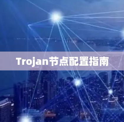 Trojan节点配置指南 Trojan节点配置指南