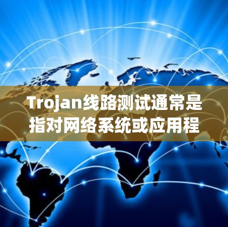 Trojan线路测试通常是指对网络系统或应用程序进行压力测试或安全测试的一种方法。Trojan在这里可能指的是测试工具或测试方法,目的是通过模拟各种流量或攻击,测试系统的性能、稳定性和安全性 Trojan线路测试通常是指对网络系统或应用程序进行压力测试或安全测试的一种方法。Trojan在这里可能指的是测试工具或测试方法,目的是通过模拟各种流量或攻击,测试系统的性能、稳定性和安全性