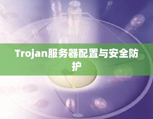 Trojan服务器配置与安全防护