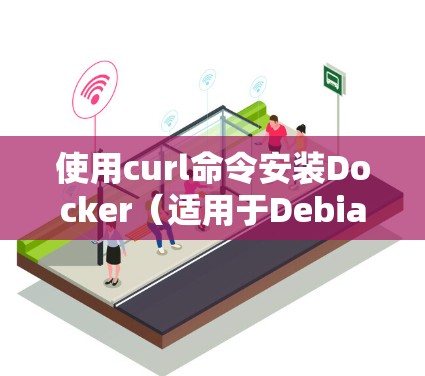 使用curl命令安装Docker(适用于Debian/Ubuntu) 使用curl命令安装Docker(适用于Debian/Ubuntu)