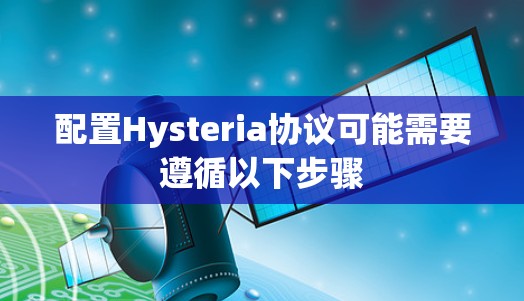 配置Hysteria协议可能需要遵循以下步骤 配置Hysteria协议可能需要遵循以下步骤