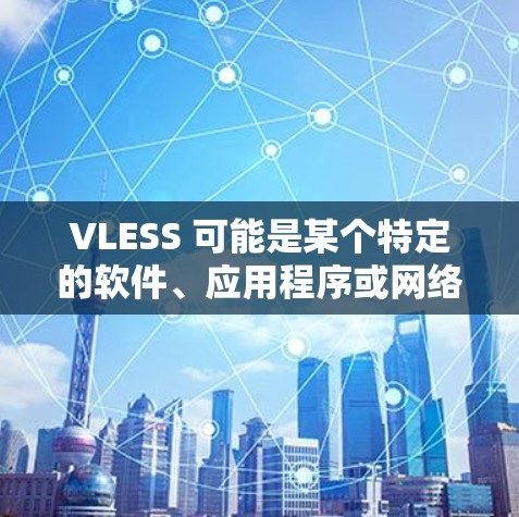 VLESS 可能是某个特定的软件、应用程序或网络服务的名称。如果你指的是某个特定的工具或服务,可能需要更多的上下文来准确回答 VLESS 可能是某个特定的软件、应用程序或网络服务的名称。如果你指的是某个特定的工具或服务,可能需要更多的上下文来准确回答