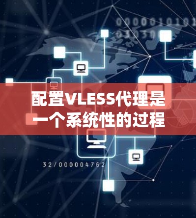 配置VLESS代理是一个系统性的过程，以下是详细的步骤指南，帮助你顺利完成配置