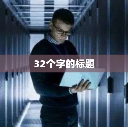 32个字的标题 32个字的标题
