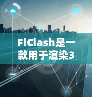FlClash是一款用于渲染3D场景的高效框架,其使用方法可以分为以下几个步骤 FlClash是一款用于渲染3D场景的高效框架,其使用方法可以分为以下几个步骤