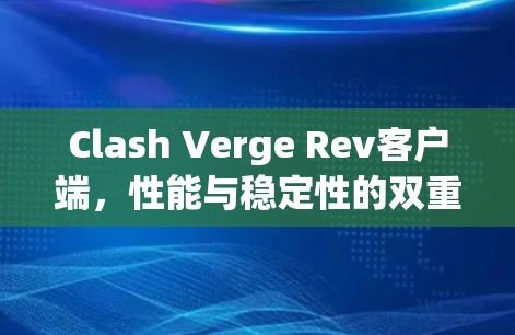 Clash Verge Rev客户端,性能与稳定性的双重保障 Clash Verge Rev客户端,性能与稳定性的双重保障