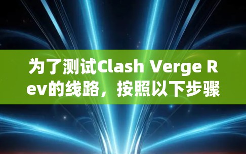为了测试Clash Verge Rev的线路,按照以下步骤操作 为了测试Clash Verge Rev的线路,按照以下步骤操作