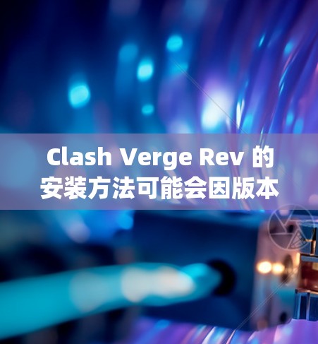Clash Verge Rev 的安装方法可能会因版本和平台不同而有所变化,但通常步骤类似。以下是一个通用的安装指南,假设你是通过官方渠道获取安装文件 Clash Verge Rev 的安装方法可能会因版本和平台不同而有所变化,但通常步骤类似。以下是一个通用的安装指南,假设你是通过官方渠道获取安装文件