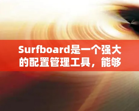 Surfboard是一个强大的配置管理工具,能够帮助您有效管理服务器上的配置,支持多种格式和版本控制,适合团队协作和自动化部署。以下是使用Surfboard的详细步骤和注意事项 Surfboard是一个强大的配置管理工具,能够帮助您有效管理服务器上的配置,支持多种格式和版本控制,适合团队协作和自动化部署。以下是使用Surfboard的详细步骤和注意事项