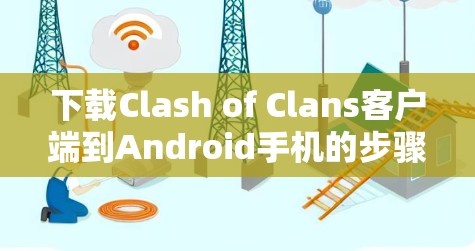 下载Clash of Clans客户端到Android手机的步骤如下