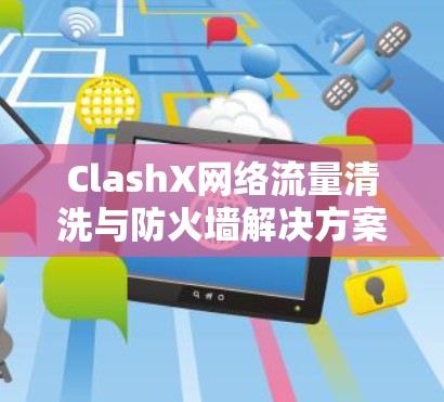 ClashX网络流量清洗与防火墙解决方案指南