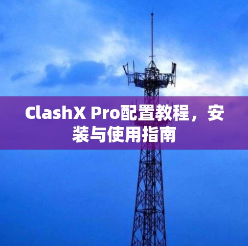 ClashX Pro配置教程，安装与使用指南