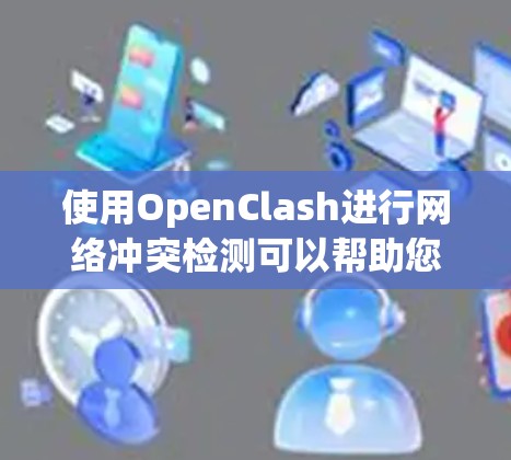 使用OpenClash进行网络冲突检测可以帮助您有效监控和管理网络中的潜在问题。以下是使用OpenClash的分步指南 使用OpenClash进行网络冲突检测可以帮助您有效监控和管理网络中的潜在问题。以下是使用OpenClash的分步指南