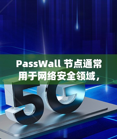 PassWall 节点通常用于网络安全领域，类似于防火墙或入侵检测系统（IDS）等安全设备。以下是一些常见的配置步骤和注意事项，供你参考