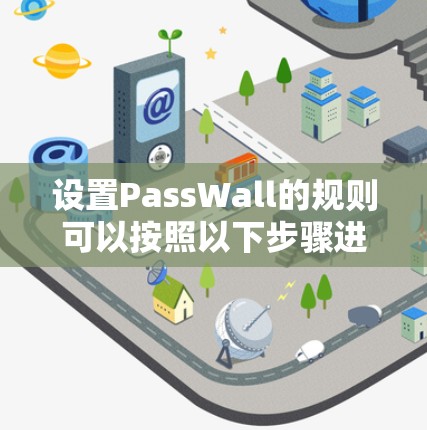 设置PassWall的规则可以按照以下步骤进行,以确保网络访问的安全和管理 设置PassWall的规则可以按照以下步骤进行,以确保网络访问的安全和管理