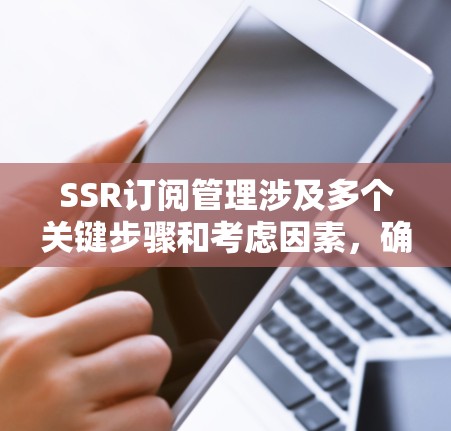 SSR订阅管理涉及多个关键步骤和考虑因素，确保订阅过程顺畅、高效且安全。以下是对该问题的详细分析和解决方案
