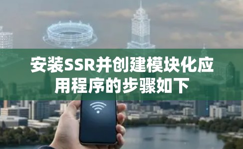 安装SSR并创建模块化应用程序的步骤如下 安装SSR并创建模块化应用程序的步骤如下