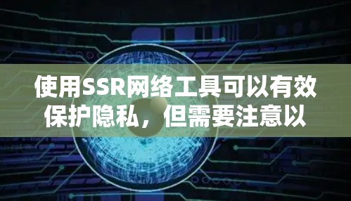 使用SSR网络工具可以有效保护隐私，但需要注意以下几点