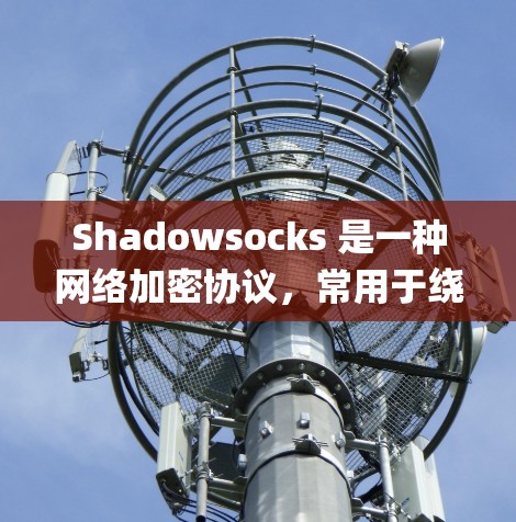 Shadowsocks 是一种网络加密协议,常用于绕过网络 censorship(审查)如果你想配置 Shadowsocks 节点,可以按照以下步骤进行 Shadowsocks 是一种网络加密协议,常用于绕过网络 censorship(审查)如果你想配置 Shadowsocks 节点,可以按照以下步骤进行