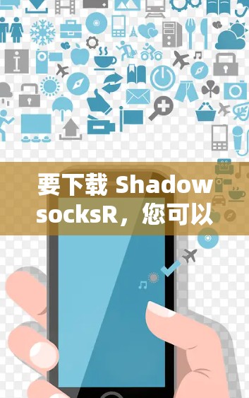 要下载 ShadowsocksR,您可以按照以下步骤操作 要下载 ShadowsocksR,您可以按照以下步骤操作