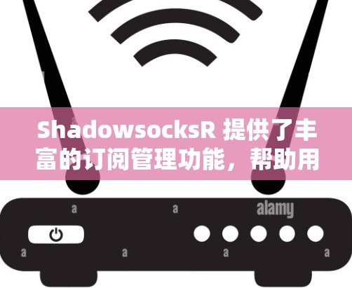 ShadowsocksR 提供了丰富的订阅管理功能,帮助用户更高效地管理VPN服务。以下是详细的功能和操作步骤 ShadowsocksR 提供了丰富的订阅管理功能,帮助用户更高效地管理VPN服务。以下是详细的功能和操作步骤