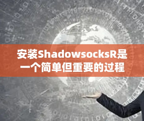 安装ShadowsocksR是一个简单但重要的过程，确保遵守法律法规，并保护网络安全。以下是针对不同操作系统的详细安装教程