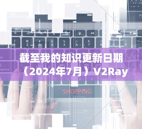 截至我的知识更新日期(2024年7月)V2Ray的最新版本是 v4.以下是关于该版本的一些详细信息 截至我的知识更新日期(2024年7月)V2Ray的最新版本是 v4.以下是关于该版本的一些详细信息