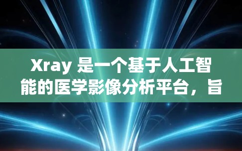Xray 是一个基于人工智能的医学影像分析平台,旨在帮助医生和研究人员高效分析医学影像。要下载 Xray,您可以按照以下步骤操作 Xray 是一个基于人工智能的医学影像分析平台,旨在帮助医生和研究人员高效分析医学影像。要下载 Xray,您可以按照以下步骤操作