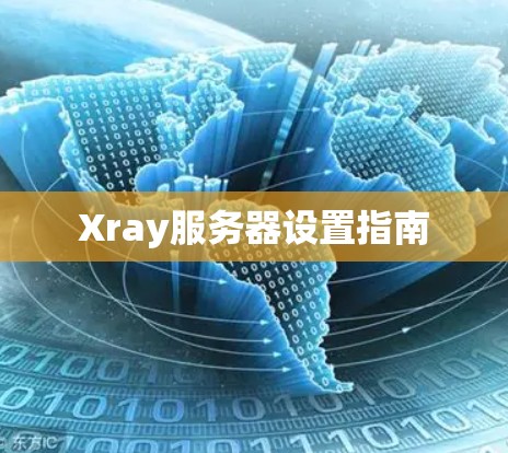 Xray服务器设置指南 Xray服务器设置指南