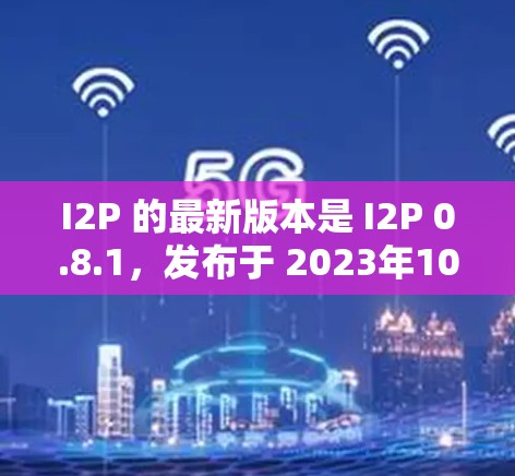 I2P 的最新版本是 I2P 0.8.1,发布于 2023年10月3日。以下是该版本的主要改进和更新 I2P 的最新版本是 I2P 0.8.1,发布于 2023年10月3日。以下是该版本的主要改进和更新