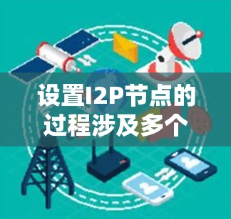 设置I2P节点的过程涉及多个步骤,确保每个环节都正确执行是关键。以下是详细的步骤指南 设置I2P节点的过程涉及多个步骤,确保每个环节都正确执行是关键。以下是详细的步骤指南