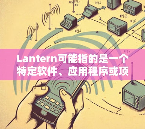 Lantern可能指的是一个特定软件、应用程序或项目。如果你指的是某个具体的软件或项目,请提供更多的上下文或详细信息,以便我能够给出更准确的信息 Lantern可能指的是一个特定软件、应用程序或项目。如果你指的是某个具体的软件或项目,请提供更多的上下文或详细信息,以便我能够给出更准确的信息