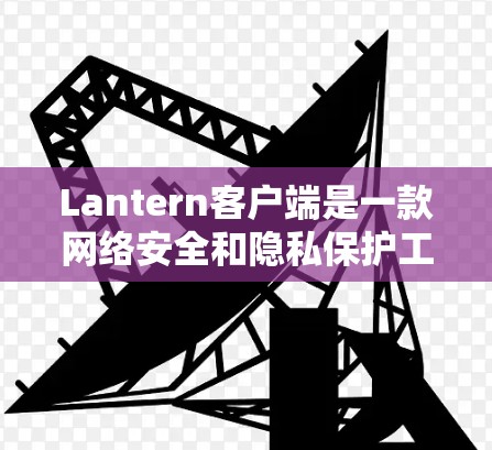 Lantern客户端是一款网络安全和隐私保护工具,广泛应用于个人和企业的网络安全需求。它主要功能包括 Lantern客户端是一款网络安全和隐私保护工具,广泛应用于个人和企业的网络安全需求。它主要功能包括