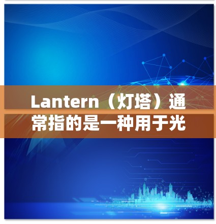 Lantern(灯塔)通常指的是一种用于光源或照明设备的装置,具体使用方法因其类型和用途而异。以下是一些常见的Lantern使用方法 Lantern(灯塔)通常指的是一种用于光源或照明设备的装置,具体使用方法因其类型和用途而异。以下是一些常见的Lantern使用方法