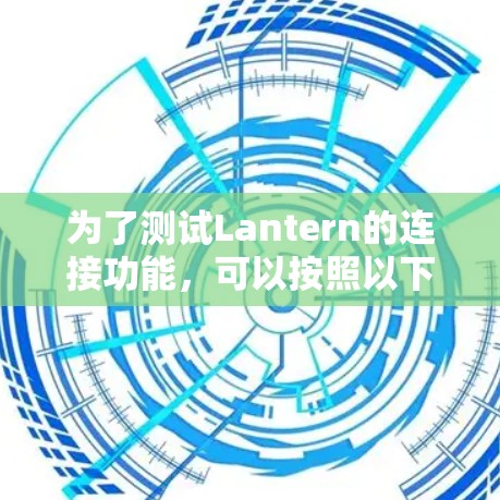 为了测试Lantern的连接功能，可以按照以下步骤进行