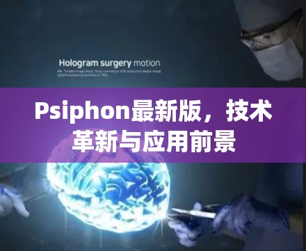 Psiphon最新版，技术革新与应用前景