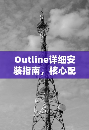 Outline详细安装指南，核心配置与步骤解析