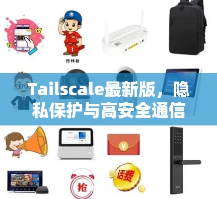 Tailscale最新版，隐私保护与高安全通信的全新升级