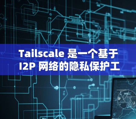Tailscale 是一个基于 I2P 网络的隐私保护工具，可以帮助用户保护隐私、匿名化通信和加密文件传输。以下是使用 Tailscale 的基本方法