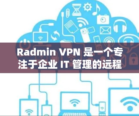 Radmin VPN 是一个专注于企业 IT 管理的远程控制和网络访问解决方案，主要面向企业用户。以下是关于 Radmin VPN 电脑版的一些关键信息和步骤