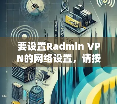要设置Radmin VPN的网络设置,请按照以下步骤操作 要设置Radmin VPN的网络设置,请按照以下步骤操作