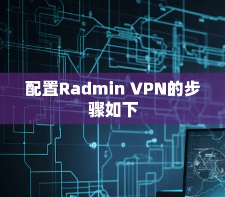 配置Radmin VPN的步骤如下 配置Radmin VPN的步骤如下